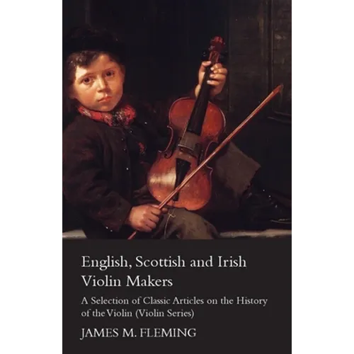 English, Scottish and Irish Violin Makers - A Selection of Classic Articles on the History of the Violin (Violin Series)