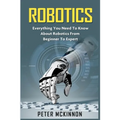 Robotics: Everything You Need to Know About Robotics from Beginner to Expert