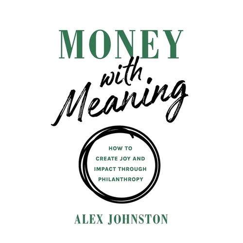 Money with Meaning: How to Create Joy and Impact through Philanthropy