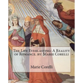 The Life Everlasting: A Reality of Romance. by: Marie Corelli