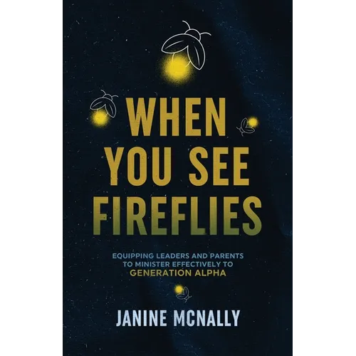 When You See Fireflies: Equipping Leaders and Parents to Minister Effectively to Generation Alpha