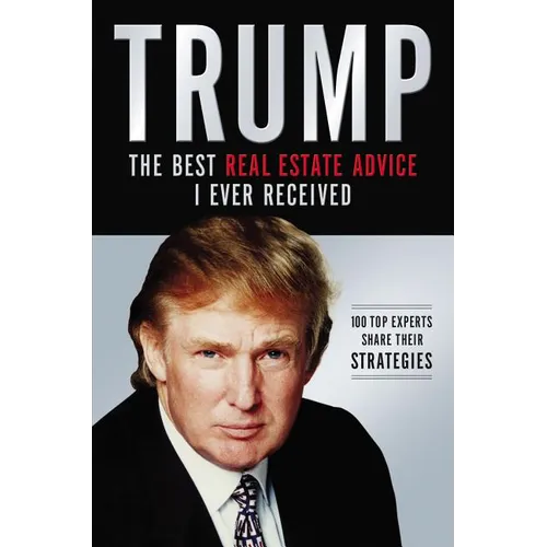 El Trump: Los Mejores Consejos de Bienes Ra��ces Que He Recibido: 100 Expertos Comparten Sus Estrategias