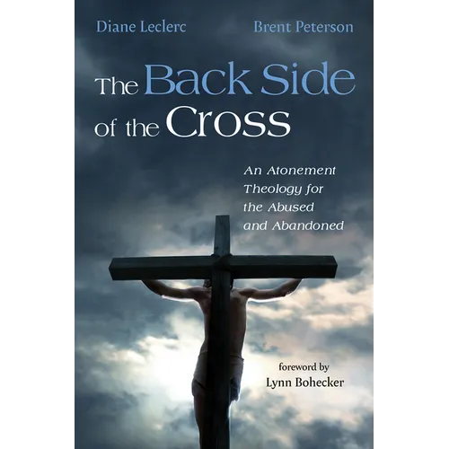 The Back Side of the Cross: An Atonement Theology for the Abused and Abandoned