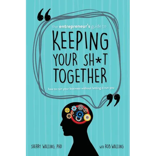 The Entrepreneur's Guide to Keeping Your Sh*t Together: How to Run Your Business Without Letting it Run You