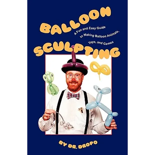 Balloon Sculpting: A Fun and Easy Guide to Making Balloon Animals, Toys, and Games