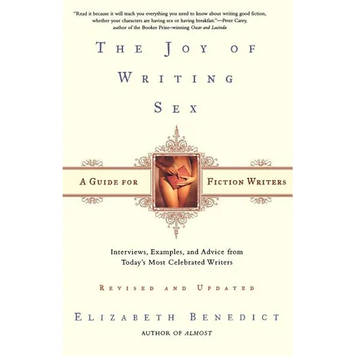 The Joy of Writing Sex: A Guide for Fiction Writers, Revised and Updated: Interviews, Examples, and Advice from Today's Most Celebrated Writers