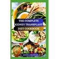 The Complete Kidney Transplant Diet Cookbook: A Flavorful Guide to Nourishing Your Well-Being Post Transplant, to Manage and Improve Renal Functions a