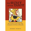 The Secret of the Tarot: How the Story of the Cathars Was Concealed in the Tarot of Marseilles