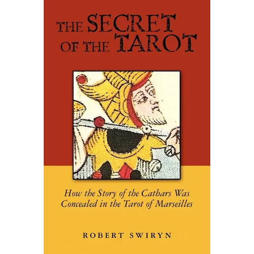 The Secret of the Tarot: How the Story of the Cathars Was Concealed in the Tarot of Marseilles