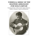 Tárrega: Music of the Masters Arranged for Solo Guitar: Featuring the Music of Bach, Handel, Haydn, Beethoven, Schubert, Schumann, Chopin and Mendelss
