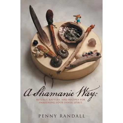 A Shamanic Way: Rituals, Rattles, and Recipes for Awakening Your Inner Spirit