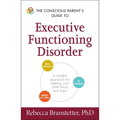 The Conscious Parent's Guide to Executive Functioning Disorder: A Mindful Approach for Helping Your Child Focus and Learn