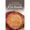 The Great Arkansas Pie Book: Recipes for The Natural State's Famous Dish From Our Favorite Restaurants, Bakeries and Home Cooks