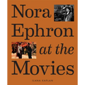 Nora Ephron at the Movies: A Visual Celebration of the Writer and Director Behind When Harry Met Sally, You've Got Mail, Sleepless in Seattle, and Mor