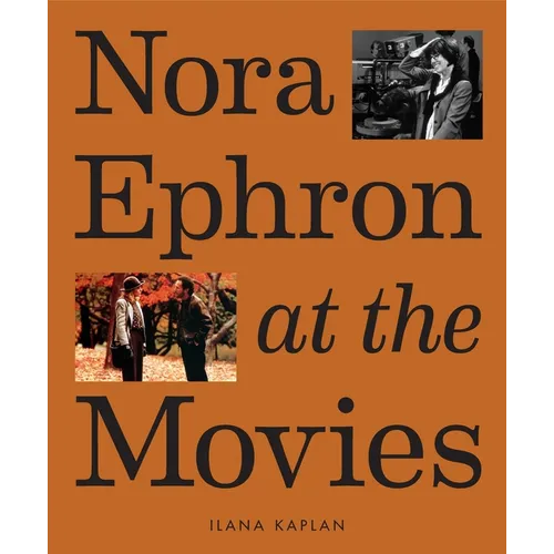 Nora Ephron at the Movies: A Visual Celebration of the Writer and Director Behind When Harry Met Sally, You've Got Mail, Sleepless in Seattle, and Mor