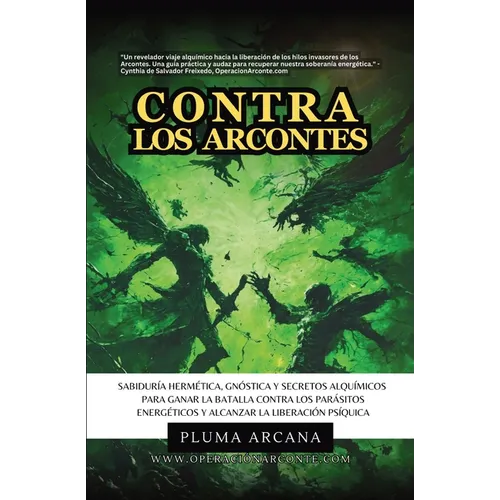 Contra Los Arcontes: Sabiduría Hermética, Gnóstica Y Secretos Alquímicos Para Ganar La Batalla Contra Los Parásitos Energéticos Y Alcanzar La Liberaci