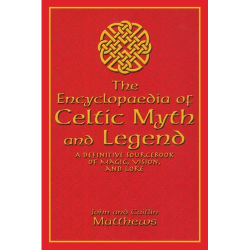 The Encyclopaedia of Celtic Myth and Legend: A Definitive Sourcebook of Magic, Vision, and Lore