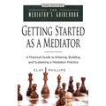 Getting Started as a Mediator: A Practical Guide to Entering, Building, and Sustaining a Mediation Practice