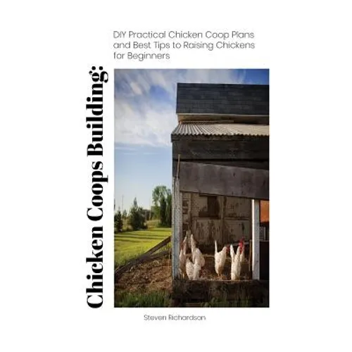 Chicken Coops Building: DIY Practical Chicken Coop Plans and Best Tips to Raising Chickens for Beginners: (How To Keep Chickens, Raising Chick