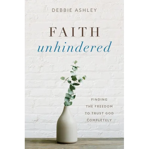 Faith Unhindered: Finding the Freedom to Trust God Completely