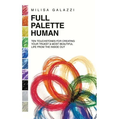 Full Palette Human: Ten Touchstones for Creating Your Truest & Most Beautiful Life From The Inside Out