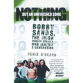 Nothing But an Unfinished Song: Bobby Sands, the Irish Hunger Striker Who Ignited a Generation