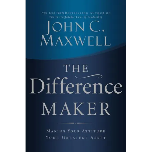 The Difference Maker: Making Your Attitude Your Greatest Asset