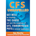 CFS Unravelled: Get Well By Treating The Cause Not Just The Symptoms Of CFS, Fibromyalgia, POTS And Related Syndromes