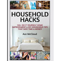 Household Hacks: 150+ Do It Yourself Home Improvement & DIY Household Tips That Save Time & Money