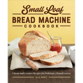 Small Loaf Bread Machine Cookbook: Classic and Creative Recipes for Delicious 1-Pound Loaves