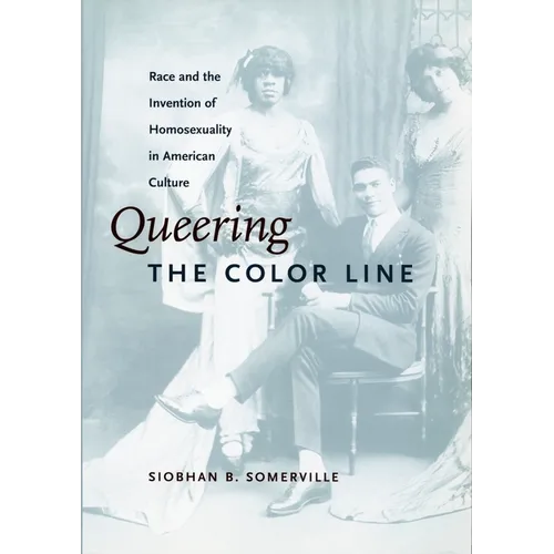 Queering the Color Line: Race and the Invention of Homosexuality in American Culture