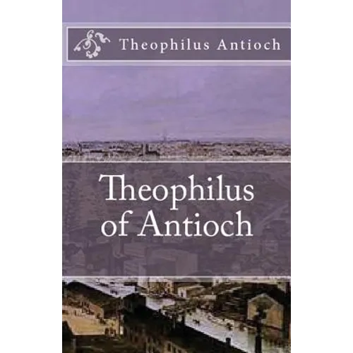 Theophilus of Antioch: Theophilus to Autolycus