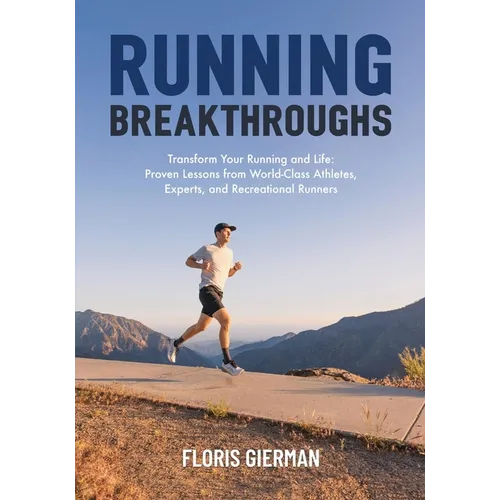 Running Breakthroughs: Transform Your Running and Life: Proven Lessons from World-Class Athletes, Experts, and Recreational Runners