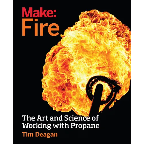 Make: Fire: The Art and Science of Working with Propane