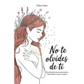 No Te Olvides de Ti: 100 reflexiones para reencontrarte, redescubrirte y volver a amarte