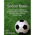 Soccer Brain: The 4C Coaching Model for Developing World Class Player Mindsets and a Winning Football Team
