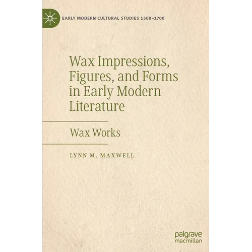 Wax Impressions, Figures, and Forms in Early Modern Literature: Wax Works