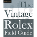 The Vintage Rolex Field Guide: A survival manual for the adventure that is vintage Rolex