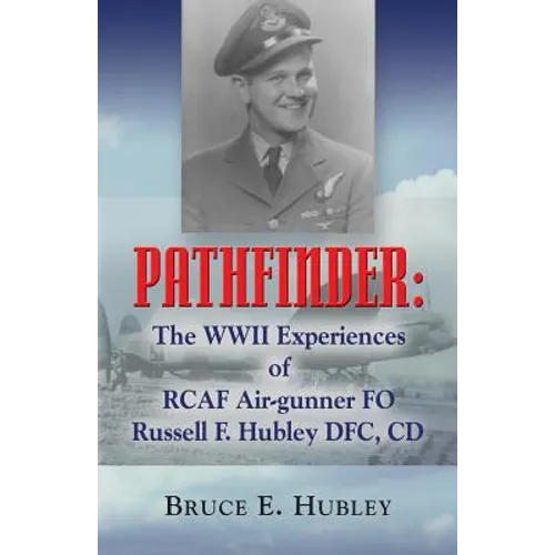 Pathfinder: The WWII Experiences of Rcaf Air-Gunner Fo Russell F. Hubley Dfc, CD