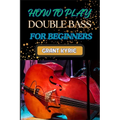 How to Play Double Bass for Beginners: Step-By-Step Guide To Mastering Techniques, Music Theory, And Practice Routines For Aspiring Finger Positions
