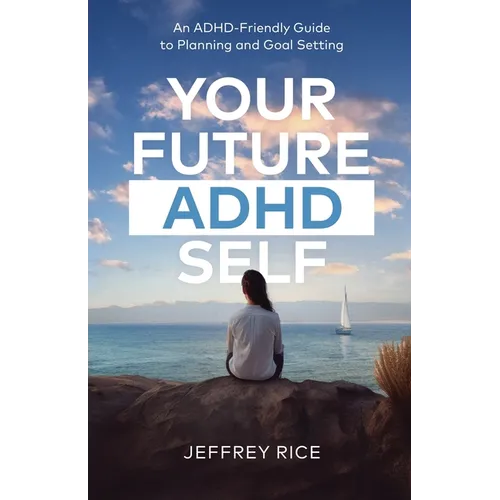 Your Future ADHD Self: An ADHD-Friendly Guide to Planning and Goal Setting