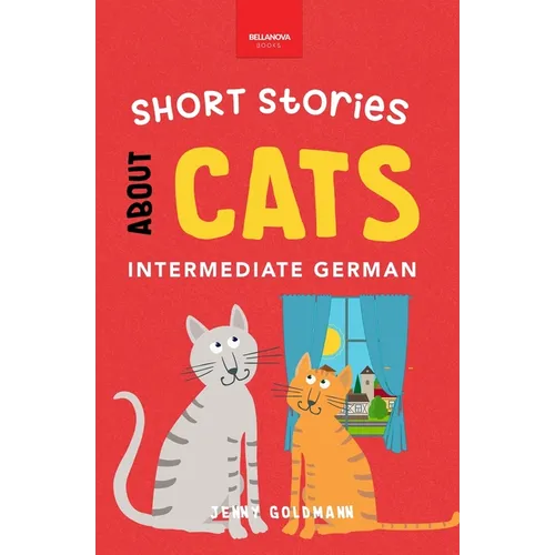 Short Stories About Cats in Intermediate German: 15 Purr-fect Stories for German Learners (B1-B2 CEFR)