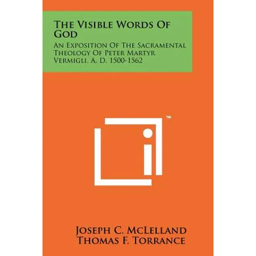 The Visible Words Of God: An Exposition Of The Sacramental Theology Of Peter Martyr Vermigli, A. D. 1500-1562