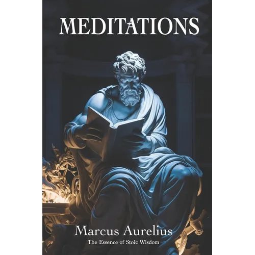 Meditations of Marcus Aurelius: The Essence of Stoic Wisdom: New Translation