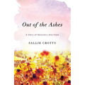 Out of the Ashes: A Story of Recovery and Hope