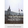 The Attica Prison Riot: The History and Legacy of America's Most Famous Prison Uprising