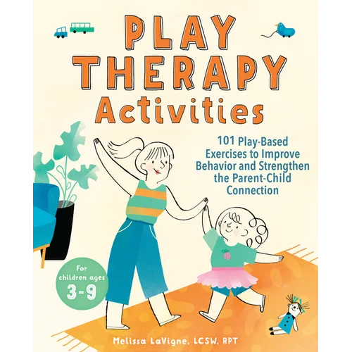 Play Therapy Activities: 101 Play-Based Exercises to Improve Behavior and Strengthen the Parent-Child Connection