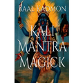 Kali Mantra Magick: Summoning The Dark Powers of Kali Ma