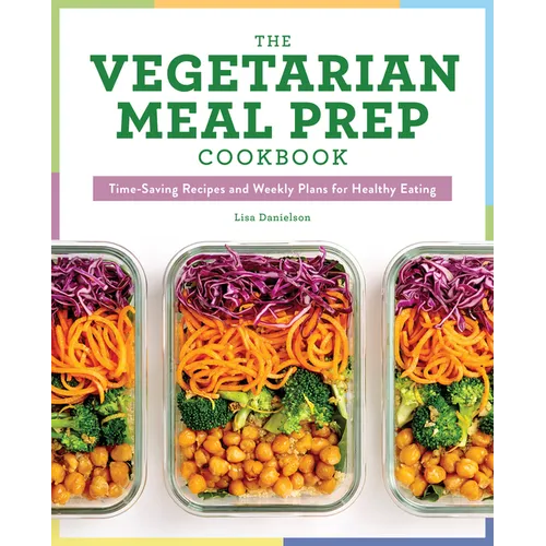 The Vegetarian Meal Prep Cookbook: Time-Saving Recipes and Weekly Plans for Healthy Eating