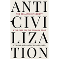 Anti-Civilization: The Collapse of Society & the Case for the Common Good